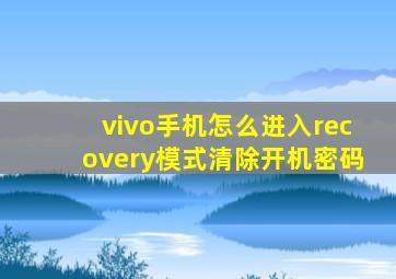 vivo手机怎么进入recovery模式清除开机密码