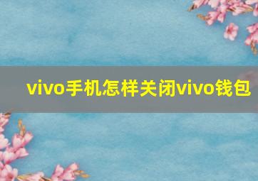 vivo手机怎样关闭vivo钱包