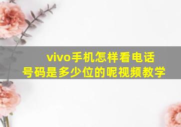 vivo手机怎样看电话号码是多少位的呢视频教学