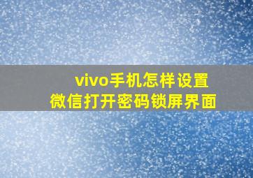 vivo手机怎样设置微信打开密码锁屏界面