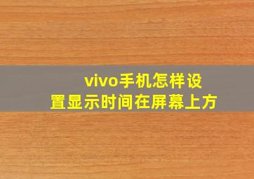 vivo手机怎样设置显示时间在屏幕上方