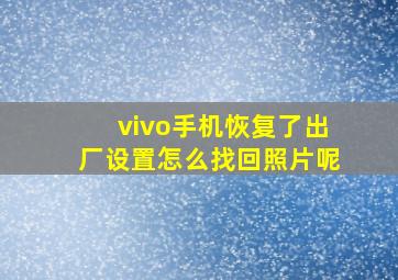 vivo手机恢复了出厂设置怎么找回照片呢