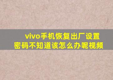 vivo手机恢复出厂设置密码不知道该怎么办呢视频