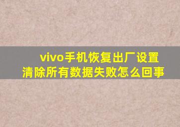 vivo手机恢复出厂设置清除所有数据失败怎么回事