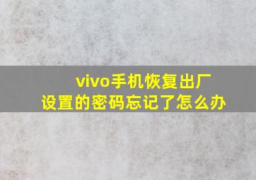 vivo手机恢复出厂设置的密码忘记了怎么办