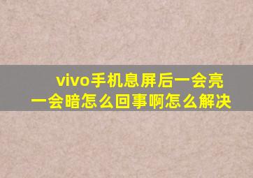 vivo手机息屏后一会亮一会暗怎么回事啊怎么解决