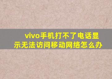 vivo手机打不了电话显示无法访问移动网络怎么办