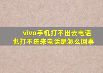 vivo手机打不出去电话也打不进来电话是怎么回事