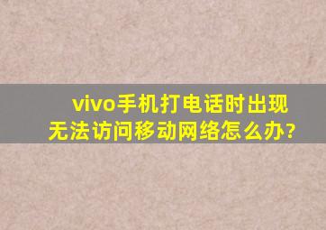 vivo手机打电话时出现无法访问移动网络怎么办?