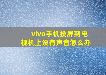 vivo手机投屏到电视机上没有声音怎么办