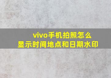 vivo手机拍照怎么显示时间地点和日期水印