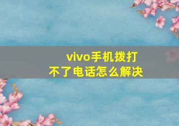 vivo手机拨打不了电话怎么解决