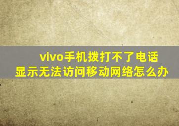 vivo手机拨打不了电话显示无法访问移动网络怎么办