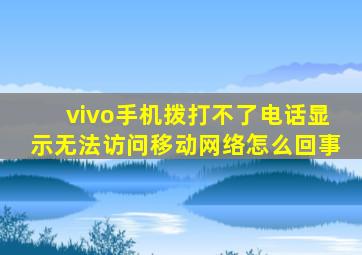 vivo手机拨打不了电话显示无法访问移动网络怎么回事