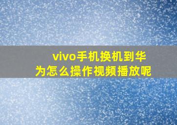 vivo手机换机到华为怎么操作视频播放呢