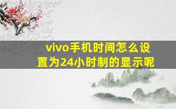 vivo手机时间怎么设置为24小时制的显示呢