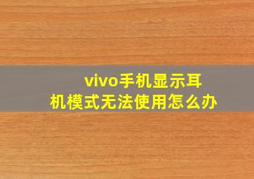 vivo手机显示耳机模式无法使用怎么办