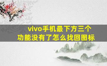 vivo手机最下方三个功能没有了怎么找回图标