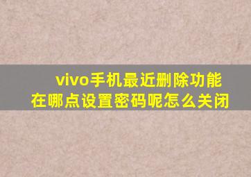 vivo手机最近删除功能在哪点设置密码呢怎么关闭