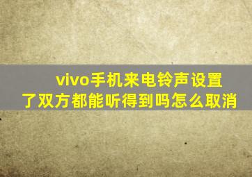 vivo手机来电铃声设置了双方都能听得到吗怎么取消