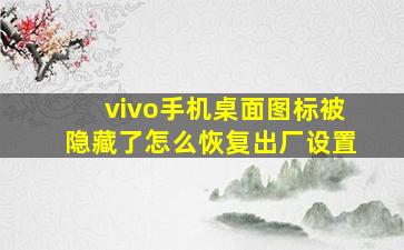 vivo手机桌面图标被隐藏了怎么恢复出厂设置