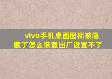 vivo手机桌面图标被隐藏了怎么恢复出厂设置不了