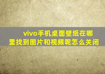 vivo手机桌面壁纸在哪里找到图片和视频呢怎么关闭