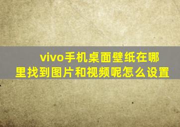 vivo手机桌面壁纸在哪里找到图片和视频呢怎么设置