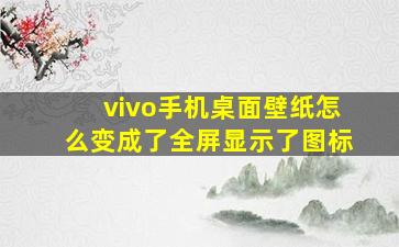 vivo手机桌面壁纸怎么变成了全屏显示了图标