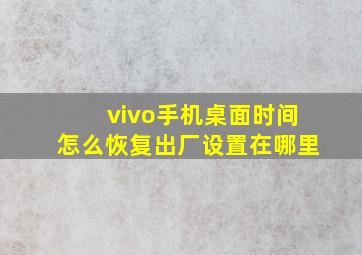 vivo手机桌面时间怎么恢复出厂设置在哪里