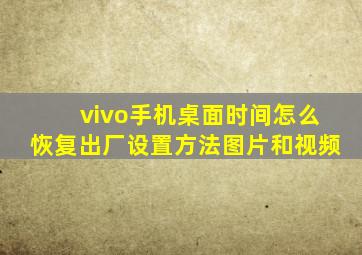 vivo手机桌面时间怎么恢复出厂设置方法图片和视频