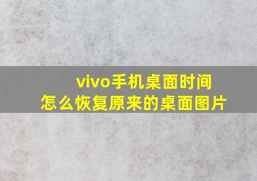 vivo手机桌面时间怎么恢复原来的桌面图片