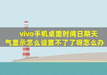 vivo手机桌面时间日期天气显示怎么设置不了了呀怎么办