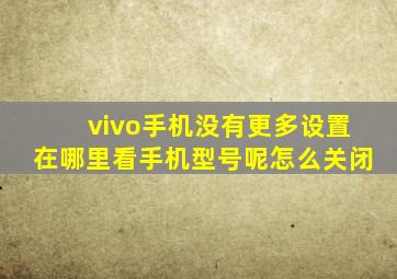 vivo手机没有更多设置在哪里看手机型号呢怎么关闭