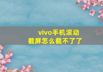 vivo手机滚动截屏怎么截不了了