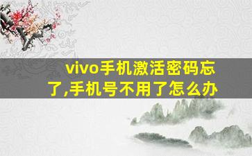 vivo手机激活密码忘了,手机号不用了怎么办