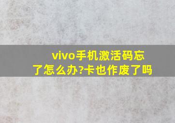 vivo手机激活码忘了怎么办?卡也作废了吗