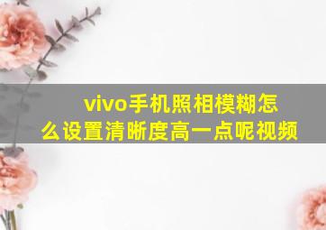 vivo手机照相模糊怎么设置清晰度高一点呢视频