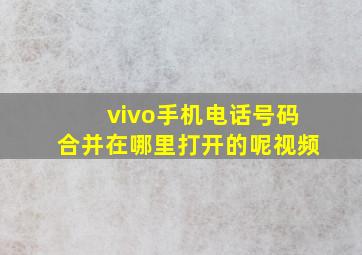 vivo手机电话号码合并在哪里打开的呢视频