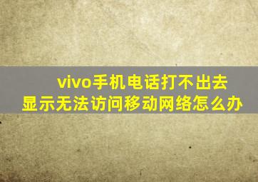 vivo手机电话打不出去显示无法访问移动网络怎么办