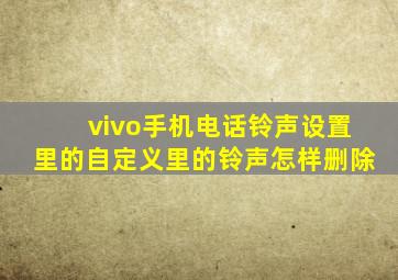 vivo手机电话铃声设置里的自定义里的铃声怎样删除