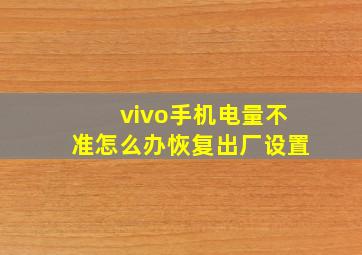 vivo手机电量不准怎么办恢复出厂设置