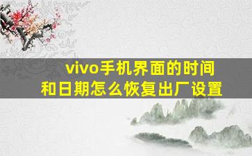 vivo手机界面的时间和日期怎么恢复出厂设置