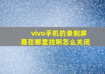 vivo手机的录制屏幕在哪里找啊怎么关闭