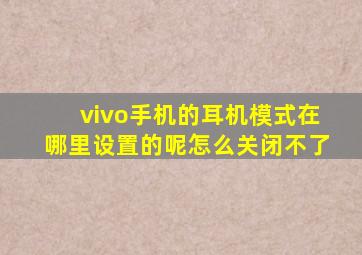 vivo手机的耳机模式在哪里设置的呢怎么关闭不了