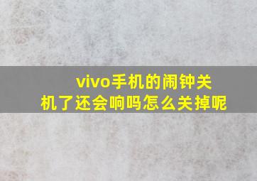 vivo手机的闹钟关机了还会响吗怎么关掉呢