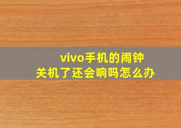 vivo手机的闹钟关机了还会响吗怎么办