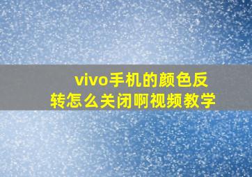 vivo手机的颜色反转怎么关闭啊视频教学