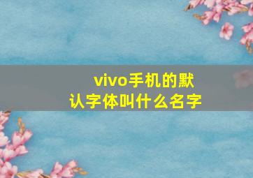 vivo手机的默认字体叫什么名字