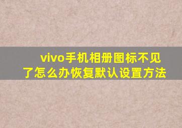 vivo手机相册图标不见了怎么办恢复默认设置方法